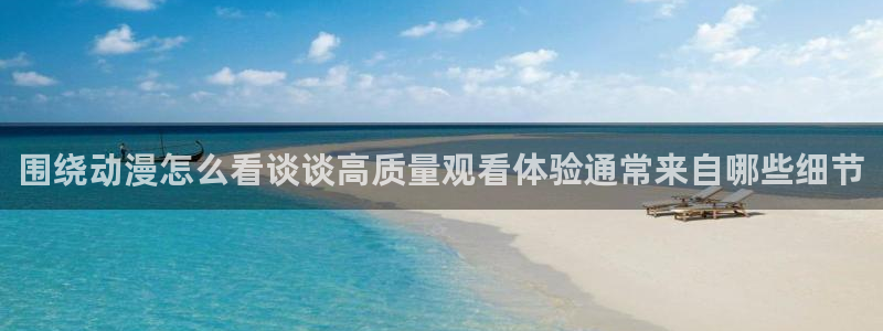 喵趣漫画热门漫画：围绕动漫怎么看谈谈高质量观看体验通常来自哪些细节配图