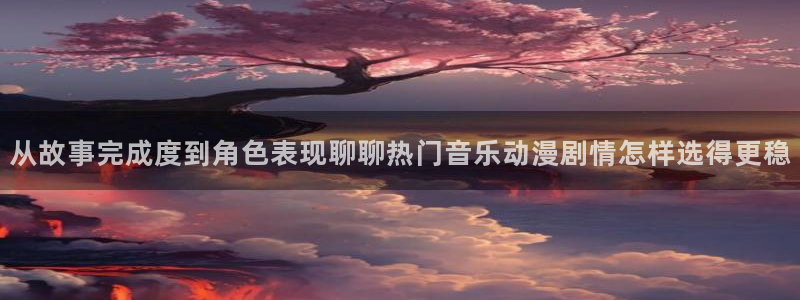 喵趣漫画本周推荐:从故事完成度到角色表现聊聊热门音乐动漫剧情怎样选得更稳配图