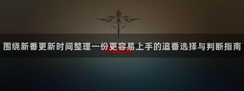 喵趣奇幻漫画:围绕新番更新时间整理一份更容易上手的追番选择与判断指南配图