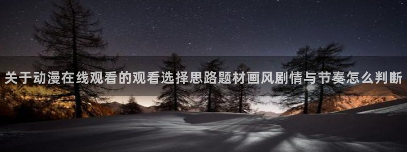 喵趣漫画今日更新：关于动漫在线观看的观看选择思路题材画风剧情与节奏怎么判断配图