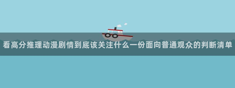 喵趣漫画连载：看高分推理动漫剧情到底该关注什么一份面向普通观众的判断清单配图