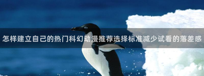 喵趣漫画热门推荐：怎样建立自己的热门科幻动漫推荐选择标准减少试看的落差感配图