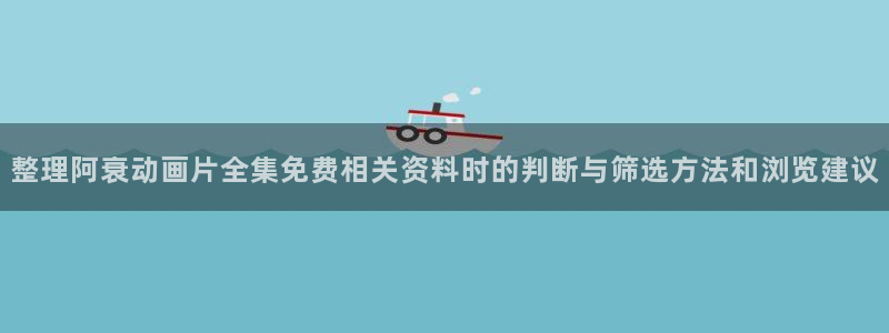 喵趣漫画免费阅读在线：整理阿衰动画片全集免费相关资料时的判断与筛选方法和浏览建议配图