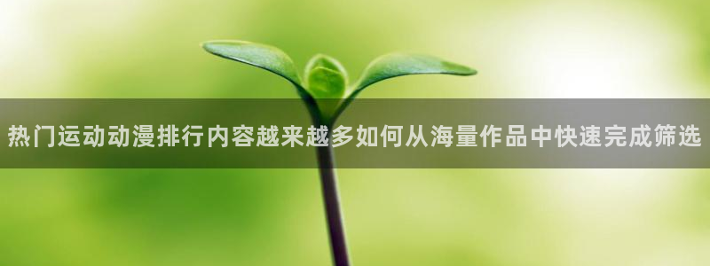 喵趣漫画经典推荐:热门运动动漫排行内容越来越多如何从海量作品中快速完成筛选配图