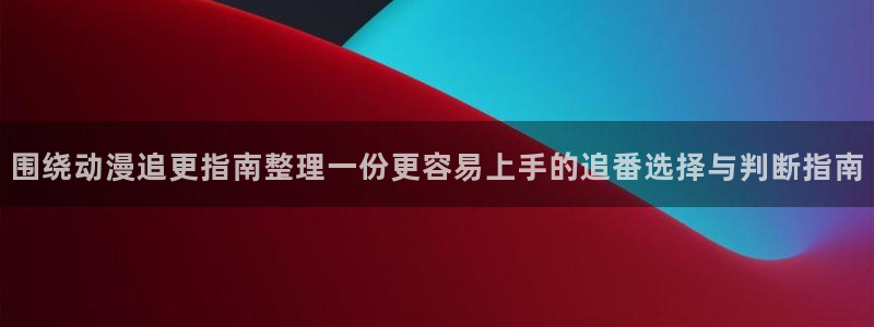2026喵趣漫画在线阅读：围绕动漫追更指南整理一份更容易上手的追番选择与判断指南配图