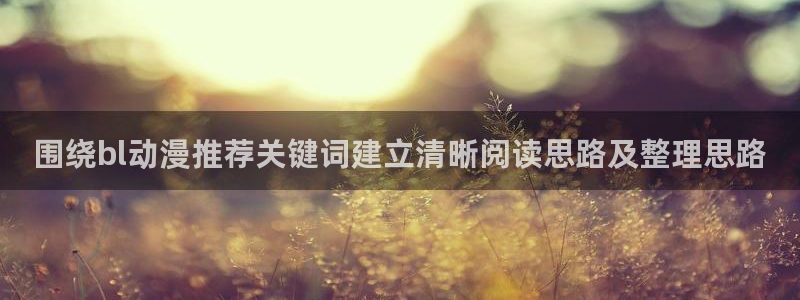 喵趣漫画怎么看:围绕bl动漫推荐关键词建立清晰阅读思路及整理思路配图