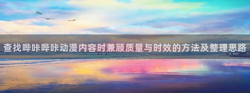 喵趣漫画热门新作:查找哔咔哔咔动漫内容时兼顾质量与时效的方法及整理思路配图